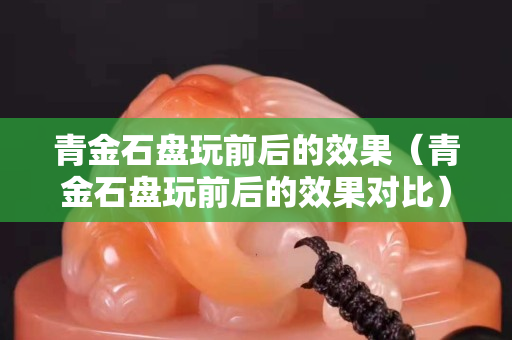 青金石盘玩前后的效果（青金石盘玩前后的效果对比）