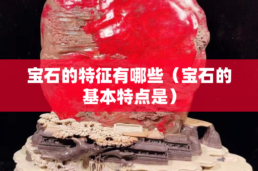 宝石的特征有哪些（宝石的基本特点是）