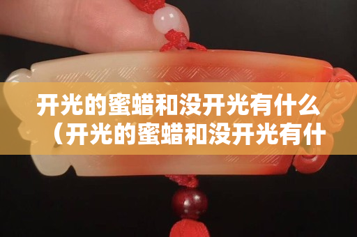 开光的蜜蜡和没开光有什么（开光的蜜蜡和没开光有什么区别）