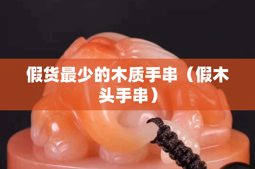 假货最少的木质手串（假木头手串）