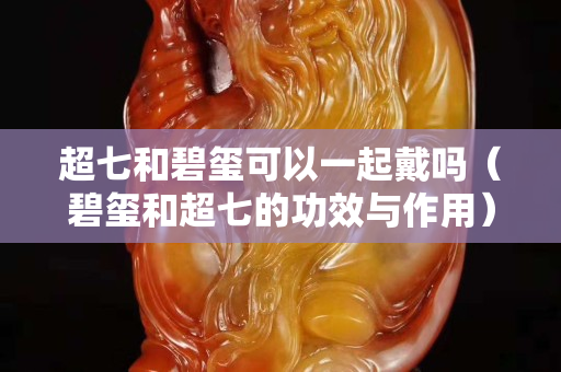 超七和碧玺可以一起戴吗（碧玺和超七的功效与作用）
