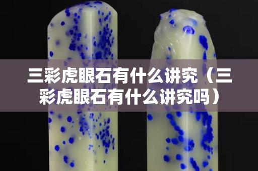 三彩虎眼石有什么讲究（三彩虎眼石有什么讲究吗）
