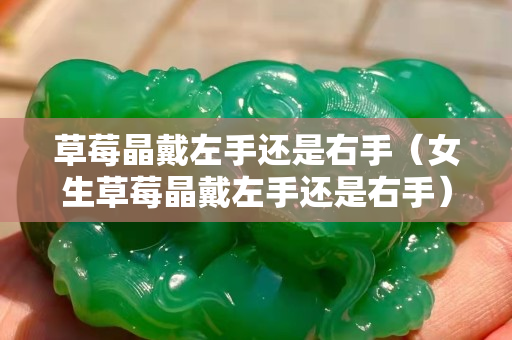 草莓晶戴左手还是右手（女生草莓晶戴左手还是右手）