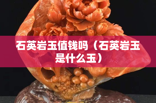 石英岩玉值钱吗（石英岩玉是什么玉）