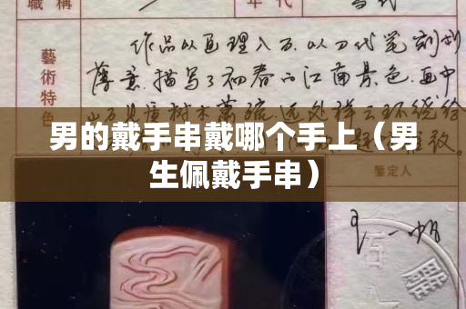 男的戴手串戴哪个手上（男生佩戴手串）