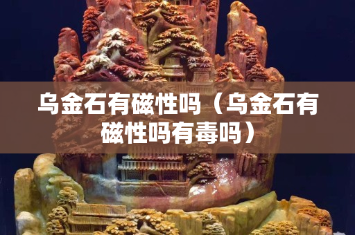 乌金石有磁性吗（乌金石有磁性吗有毒吗）