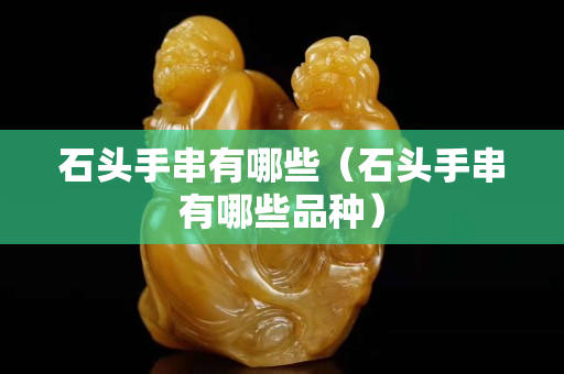 石头手串有哪些（石头手串有哪些品种）