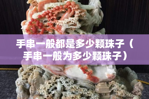 手串一般都是多少颗珠子（手串一般为多少颗珠子）