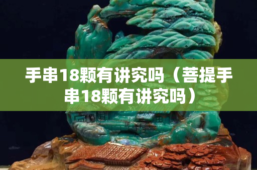 手串18颗有讲究吗（菩提手串18颗有讲究吗）