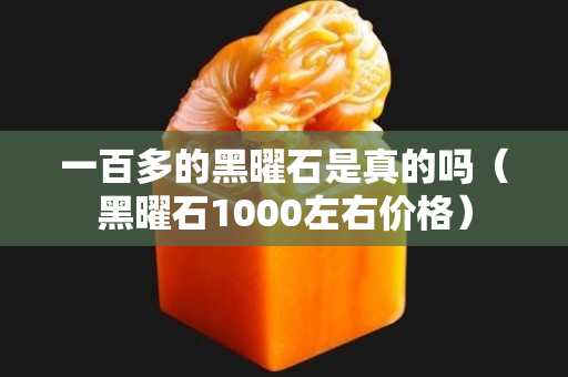 一百多的黑曜石是真的吗（黑曜石1000左右价格）