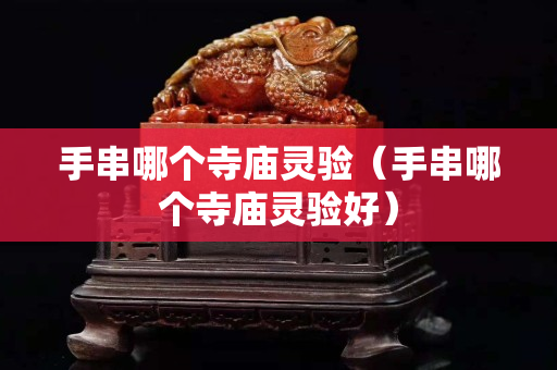 手串哪个寺庙灵验（手串哪个寺庙灵验好）