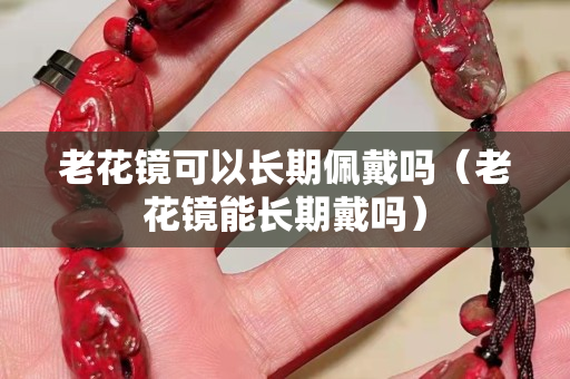 老花镜可以长期佩戴吗（老花镜能长期戴吗）