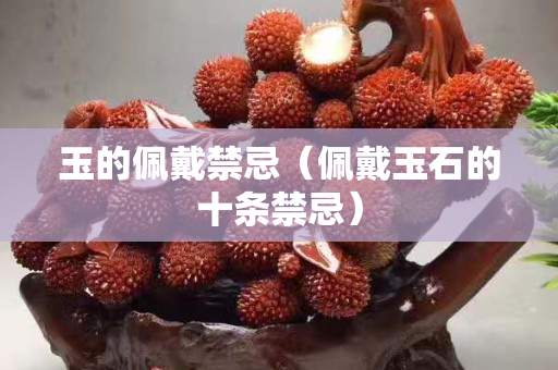 玉的佩戴禁忌（佩戴玉石的十条禁忌）