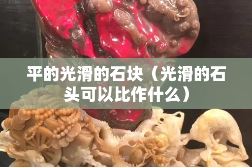 平的光滑的石块（光滑的石头可以比作什么）