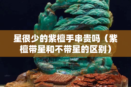 星很少的紫檀手串贵吗（紫檀带星和不带星的区别）