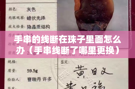 手串的线断在珠子里面怎么办（手串线断了哪里更换）