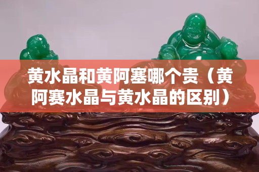 黄水晶和黄阿塞哪个贵（黄阿赛水晶与黄水晶的区别）