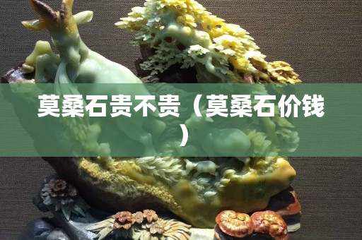 莫桑石贵不贵（莫桑石价钱）