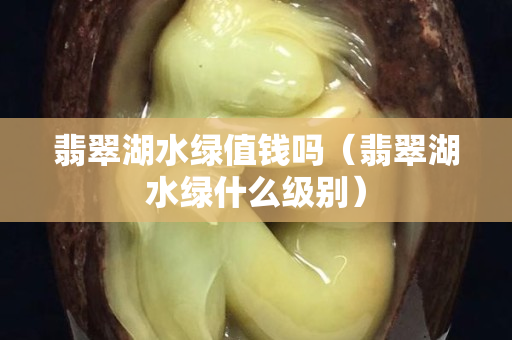 翡翠湖水绿值钱吗（翡翠湖水绿什么级别）