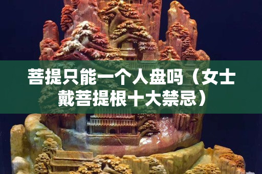 菩提只能一个人盘吗（女士戴菩提根十大禁忌）