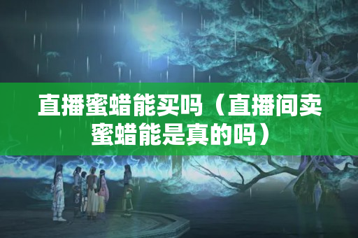 直播蜜蜡能买吗（直播间卖蜜蜡能是真的吗）