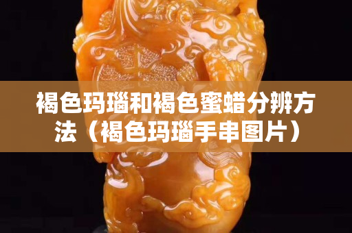 褐色玛瑙和褐色蜜蜡分辨方法（褐色玛瑙手串图片）