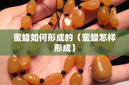 蜜蜡如何形成的（蜜蜡怎样形成）