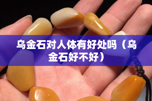 乌金石对人体有好处吗（乌金石好不好）