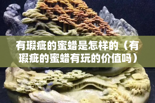 有瑕疵的蜜蜡是怎样的（有瑕疵的蜜蜡有玩的价值吗）