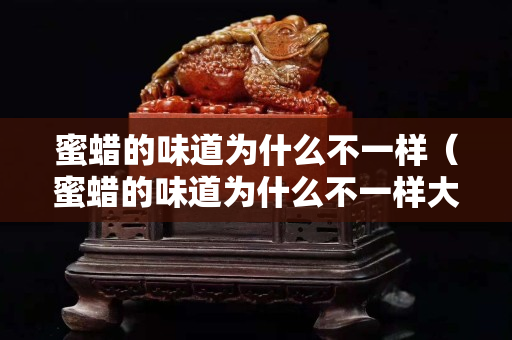 蜜蜡的味道为什么不一样（蜜蜡的味道为什么不一样大）