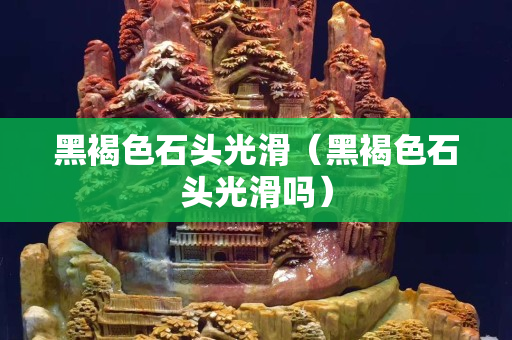 黑褐色石头光滑（黑褐色石头光滑吗）