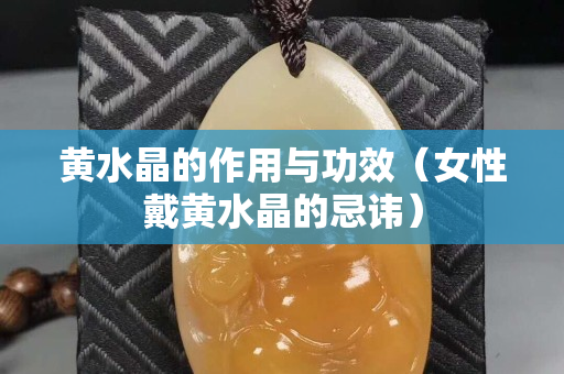 黄水晶的作用与功效（女性戴黄水晶的忌讳）