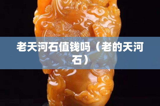 老天河石值钱吗（老的天河石）
