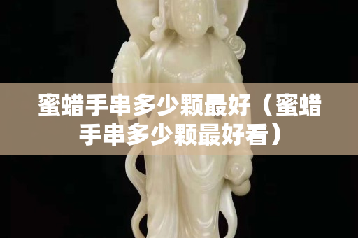 蜜蜡手串多少颗最好（蜜蜡手串多少颗最好看）