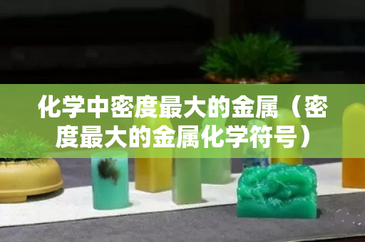 化学中密度最大的金属（密度最大的金属化学符号）