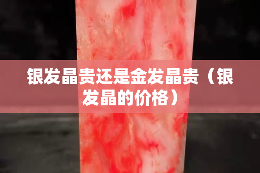 银发晶贵还是金发晶贵（银发晶的价格）