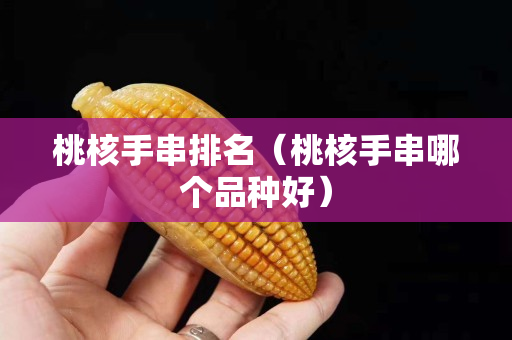桃核手串排名（桃核手串哪个品种好）