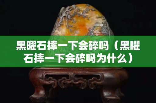 黑曜石摔一下会碎吗（黑曜石摔一下会碎吗为什么）