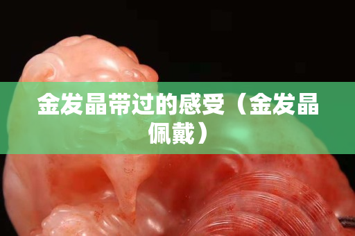 金发晶带过的感受（金发晶佩戴）
