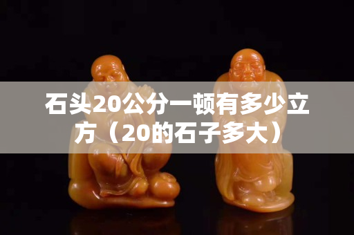 石头20公分一顿有多少立方（20的石子多大）