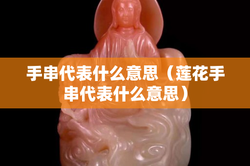 手串代表什么意思（莲花手串代表什么意思）