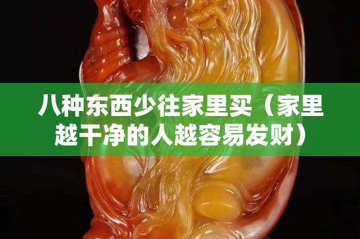 八种东西少往家里买（家里越干净的人越容易发财）