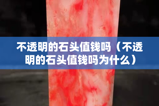 不透明的石头值钱吗（不透明的石头值钱吗为什么）
