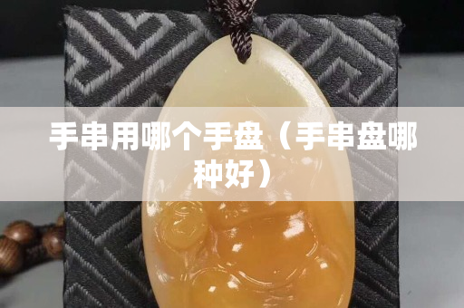 手串用哪个手盘（手串盘哪种好）