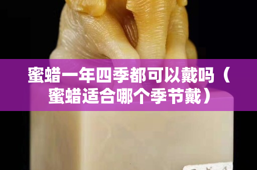 蜜蜡一年四季都可以戴吗（蜜蜡适合哪个季节戴）