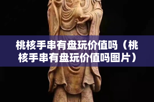 桃核手串有盘玩价值吗（桃核手串有盘玩价值吗图片）