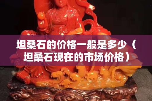 坦桑石的价格一般是多少（坦桑石现在的市场价格）