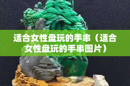 适合女性盘玩的手串（适合女性盘玩的手串图片）