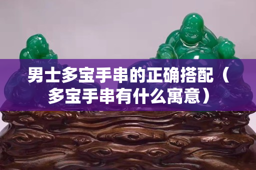 男士多宝手串的正确搭配（多宝手串有什么寓意）