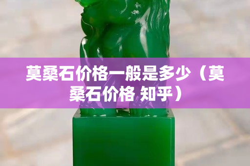 莫桑石价格一般是多少（莫桑石价格 知乎）
